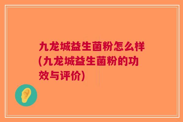 九龙城益生菌粉怎么样(九龙城益生菌粉的功效与评价) 九龙城益生菌粉怎么样(九龙城益生菌粉的功效与评价)