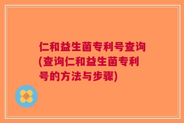 仁和益生菌专利号查询(查询仁和益生菌专利号的方法与步骤)