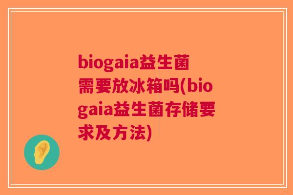biogaia益生菌需要放冰箱吗(biogaia益生菌存储要求及方法) biogaia益生菌需要放冰箱吗(biogaia益生菌存储要求及方法)