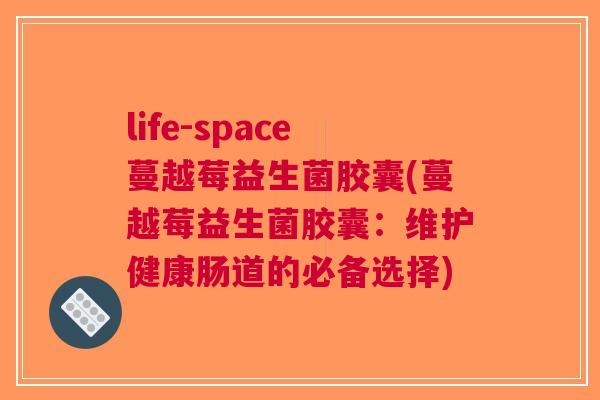 life-space蔓越莓益生菌胶囊(蔓越莓益生菌胶囊:维护健康肠道的必备选择) life-space蔓越莓益生菌胶囊(蔓越莓益生菌胶囊:维护健康肠道的必备选择)