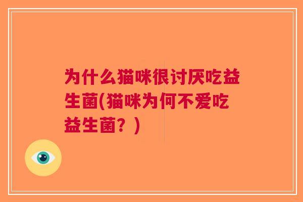 为什么猫咪很讨厌吃益生菌(猫咪为何不爱吃益生菌？)