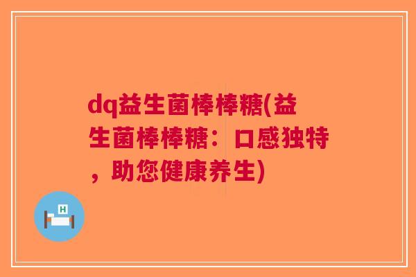 dq益生菌棒棒糖(益生菌棒棒糖：口感独特，助您健康养生)