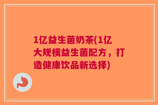 1亿益生菌奶茶(1亿大规模益生菌配方，打造健康饮品新选择)