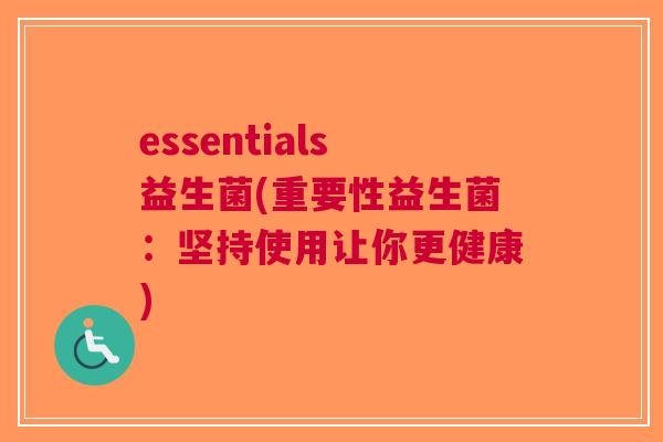 essentials益生菌(重要性益生菌:坚持使用让你更健康) essentials益生菌(重要性益生菌:坚持使用让你更健康)