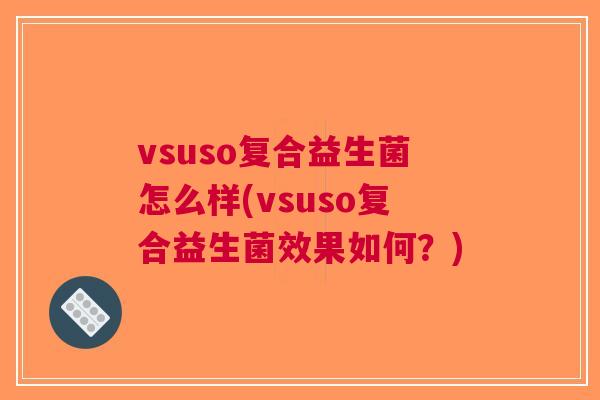 vsuso复合益生菌怎么样(vsuso复合益生菌效果如何？)