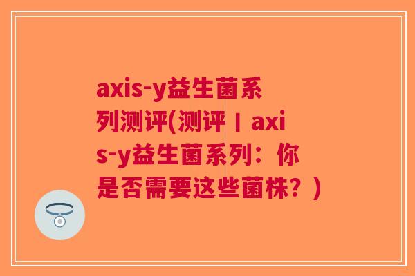 axis-y益生菌系列测评(测评丨axis-y益生菌系列:你是否需要这些菌株?) axis-y益生菌系列测评(测评丨axis-y益生菌系列:你是否需要这些菌株?)