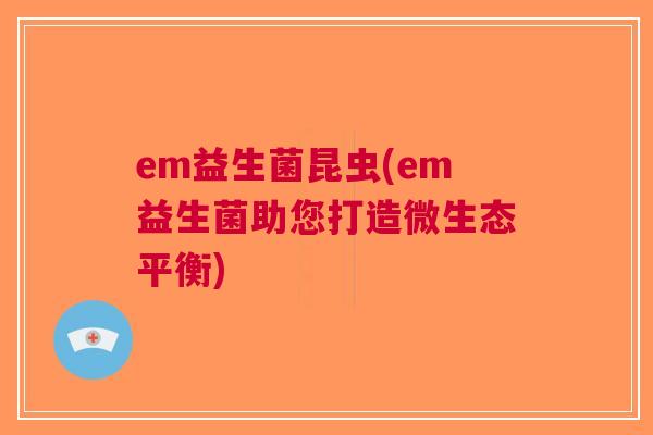 em益生菌昆虫(em益生菌助您打造微生态平衡)