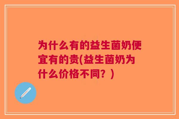 为什么有的益生菌奶便宜有的贵(益生菌奶为什么价格不同？)