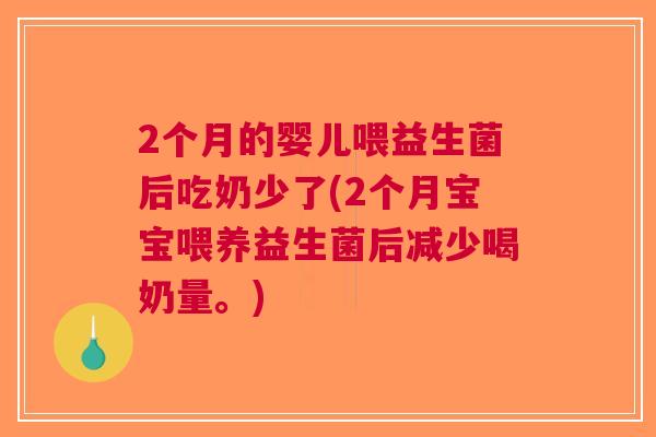 2个月的婴儿喂益生菌后吃奶少了(2个月宝宝喂养益生菌后减少喝奶量。) 2个月的婴儿喂益生菌后吃奶少了(2个月宝宝喂养益生菌后减少喝奶量。)