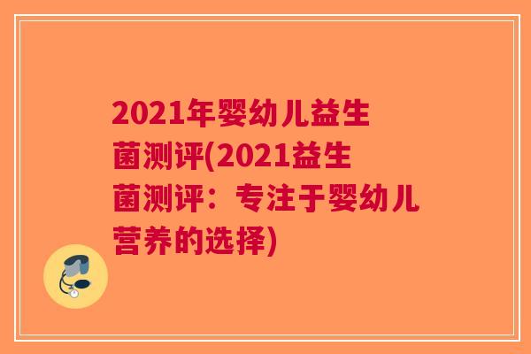 2021年婴幼儿益生菌测评(2021益生菌测评:专注于婴幼儿营养的选择)