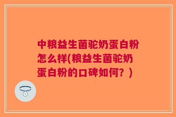 中粮益生菌驼奶蛋白粉怎么样(粮益生菌驼奶蛋白粉的口碑如何?) 中粮益生菌驼奶蛋白粉怎么样(粮益生菌驼奶蛋白粉的口碑如何?)
