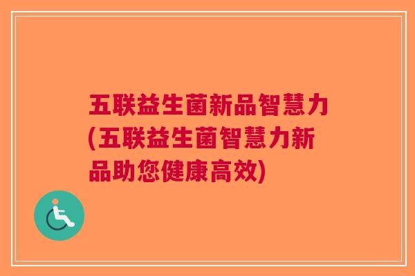 五联益生菌新品智慧力(五联益生菌智慧力新品助您健康高效)