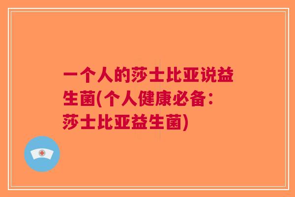一个人的莎士比亚说益生菌(个人健康必备:莎士比亚益生菌) 一个人的莎士比亚说益生菌(个人健康必备:莎士比亚益生菌)