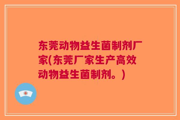 东莞动物益生菌制剂厂家(东莞厂家生产高效动物益生菌制剂。) 东莞动物益生菌制剂厂家(东莞厂家生产高效动物益生菌制剂。)