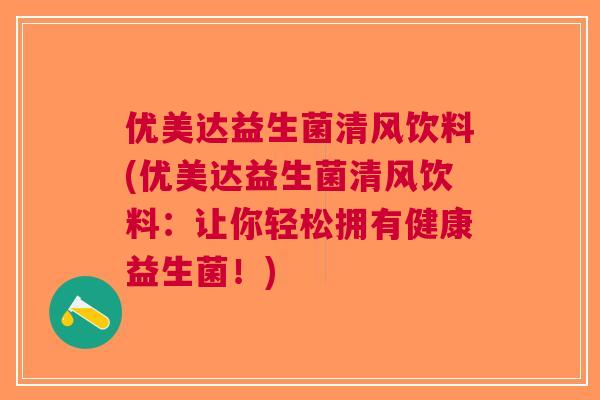 优美达益生菌清风饮料(优美达益生菌清风饮料：让你轻松拥有健康益生菌！)