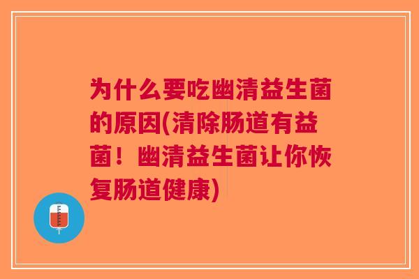 为什么要吃幽清益生菌的原因(清除肠道有益菌!幽清益生菌让你恢复肠道健康) 为什么要吃幽清益生菌的原因(清除肠道有益菌!幽清益生菌让你恢复肠道健康)