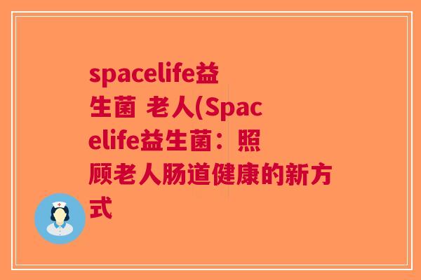 spacelife益生菌 老人(Spacelife益生菌：照顾老人肠道健康的新方式