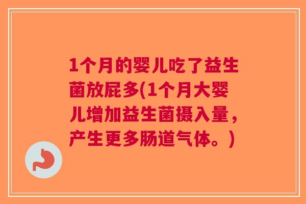 1个月的婴儿吃了益生菌放屁多(1个月大婴儿增加益生菌摄入量,产生更多肠道气体。) 1个月的婴儿吃了益生菌放屁多(1个月大婴儿增加益生菌摄入量,产生更多肠道气体。)