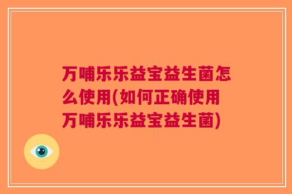 万哺乐乐益宝益生菌怎么使用(如何正确使用万哺乐乐益宝益生菌) 万哺乐乐益宝益生菌怎么使用(如何正确使用万哺乐乐益宝益生菌)