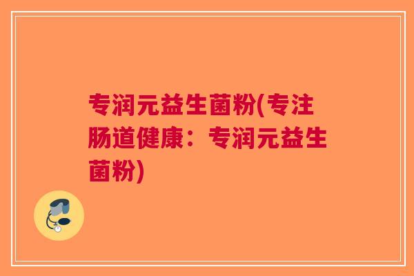 专润元益生菌粉(专注肠道健康：专润元益生菌粉)