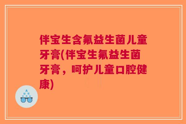 伴宝生含氟益生菌儿童牙膏(伴宝生氟益生菌牙膏，呵护儿童口腔健康)