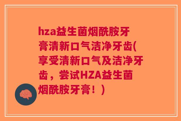 hza益生菌烟酰胺牙膏清新口气洁净牙齿(享受清新口气及洁净牙齿，尝试HZA益生菌烟酰胺牙膏！)