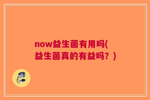 now益生菌有用吗(益生菌真的有益吗？)