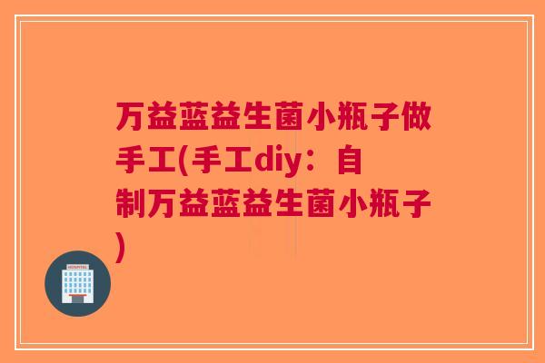万益蓝益生菌小瓶子做手工(手工diy:自制万益蓝益生菌小瓶子) 万益蓝益生菌小瓶子做手工(手工diy:自制万益蓝益生菌小瓶子)