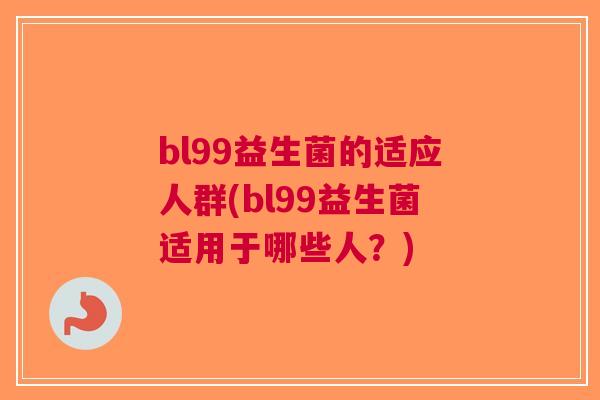 bl99益生菌的适应人群(bl99益生菌适用于哪些人?) bl99益生菌的适应人群(bl99益生菌适用于哪些人?)