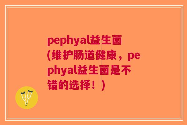 pephyal益生菌(维护肠道健康,pephyal益生菌是不错的选择!) pephyal益生菌(维护肠道健康,pephyal益生菌是不错的选择!)