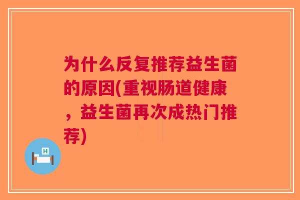 为什么反复推荐益生菌的原因(重视肠道健康，益生菌再次成热门推荐)