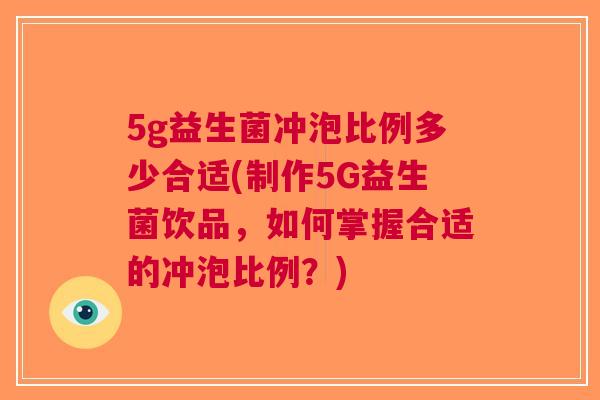 5g益生菌冲泡比例多少合适(制作5G益生菌饮品，如何掌握合适的冲泡比例？)