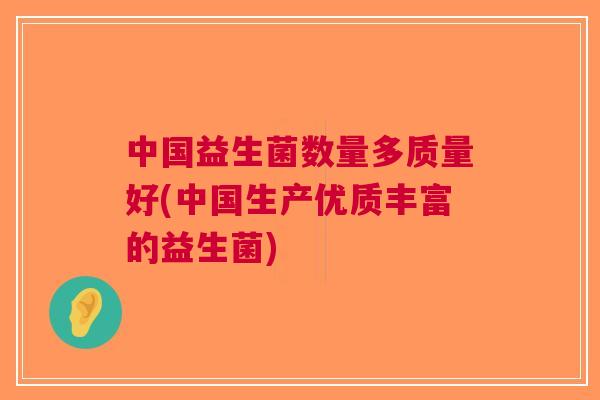中国益生菌数量多质量好(中国生产优质丰富的益生菌) 中国益生菌数量多质量好(中国生产优质丰富的益生菌)