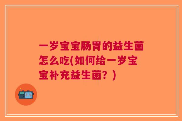 一岁宝宝肠胃的益生菌怎么吃(如何给一岁宝宝补充益生菌？)