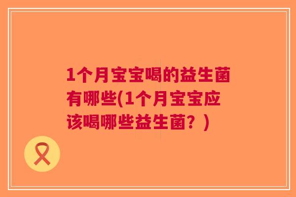 1个月宝宝喝的益生菌有哪些(1个月宝宝应该喝哪些益生菌？)