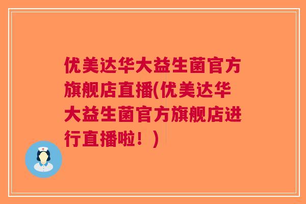 优美达华大益生菌官方旗舰店直播(优美达华大益生菌官方旗舰店进行直播啦!) 优美达华大益生菌官方旗舰店直播(优美达华大益生菌官方旗舰店进行直播啦!)