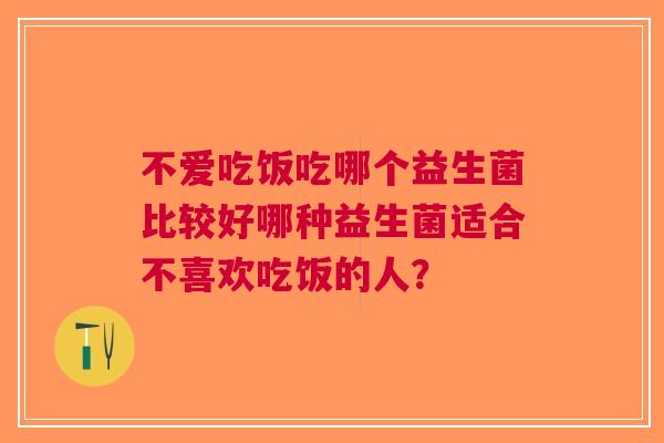 不爱吃饭吃哪个益生菌比较好哪种益生菌适合不喜欢吃饭的人？
