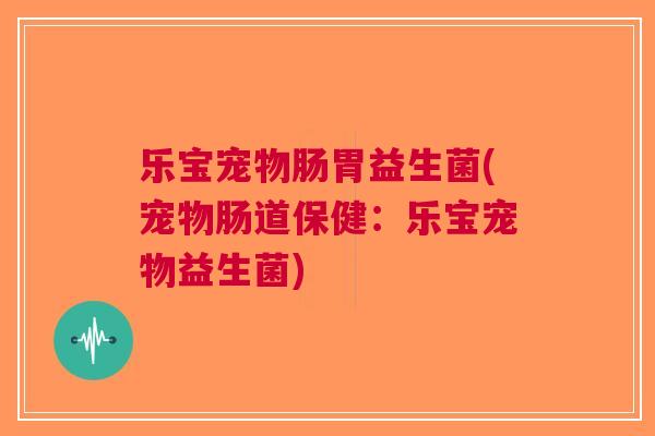 乐宝宠物肠胃益生菌(宠物肠道保健：乐宝宠物益生菌)