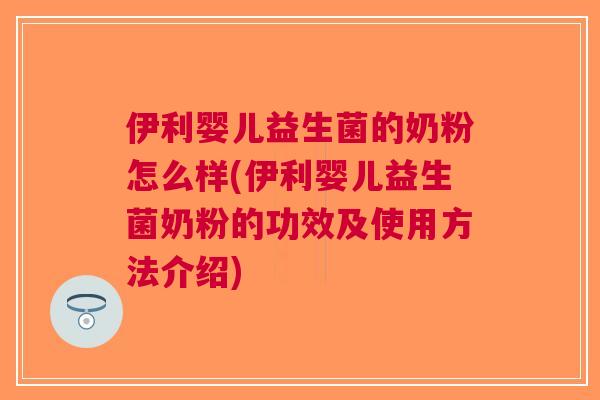 伊利婴儿益生菌的奶粉怎么样(伊利婴儿益生菌奶粉的功效及使用方法介绍) 伊利婴儿益生菌的奶粉怎么样(伊利婴儿益生菌奶粉的功效及使用方法介绍)