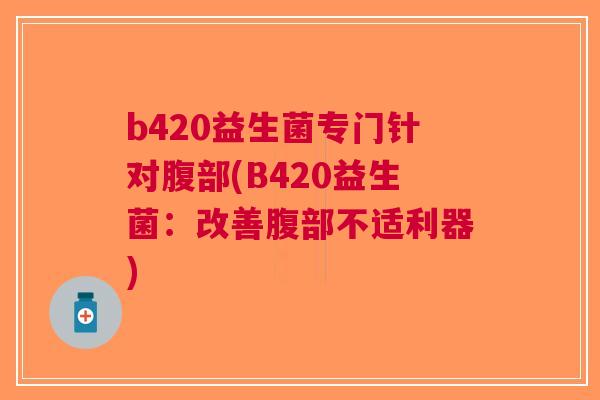 b420益生菌专门针对腹部(B420益生菌：改善腹部不适利器)