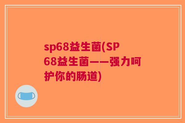 sp68益生菌(SP68益生菌——强力呵护你的肠道)