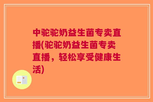 中驼驼奶益生菌专卖直播(驼驼奶益生菌专卖直播,轻松享受健康生活) 中驼驼奶益生菌专卖直播(驼驼奶益生菌专卖直播,轻松享受健康生活)