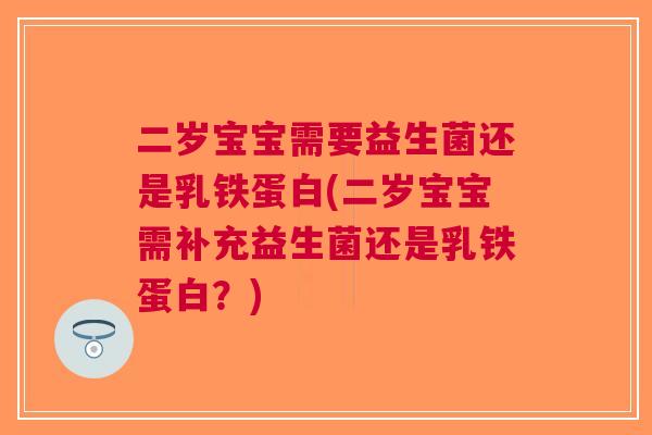 二岁宝宝需要益生菌还是乳铁蛋白(二岁宝宝需补充益生菌还是乳铁蛋白？)