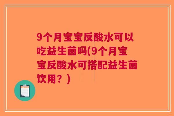 9个月宝宝反酸水可以吃益生菌吗(9个月宝宝反酸水可搭配益生菌饮用?) 9个月宝宝反酸水可以吃益生菌吗(9个月宝宝反酸水可搭配益生菌饮用?)