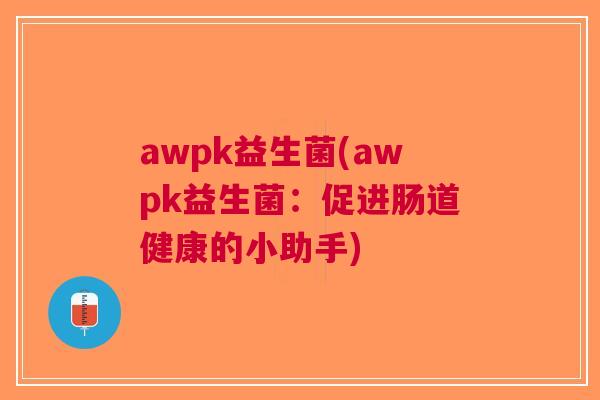 awpk益生菌(awpk益生菌:促进肠道健康的小助手)