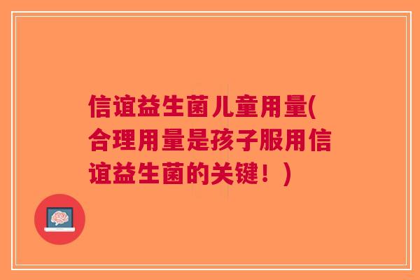 信谊益生菌儿童用量(合理用量是孩子服用信谊益生菌的关键!)
