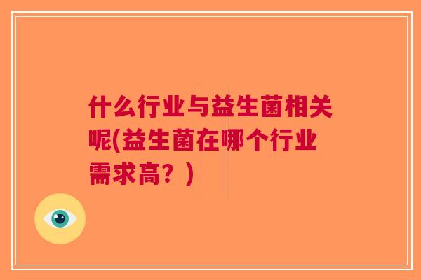 什么行业与益生菌相关呢(益生菌在哪个行业需求高？)