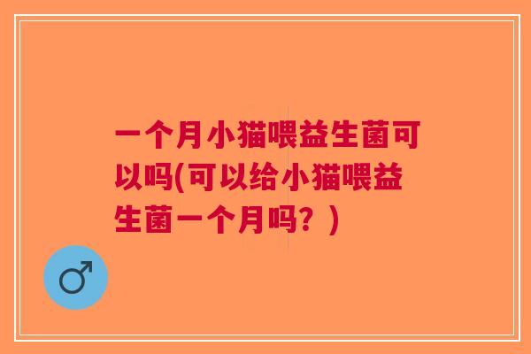 一个月小猫喂益生菌可以吗(可以给小猫喂益生菌一个月吗？)