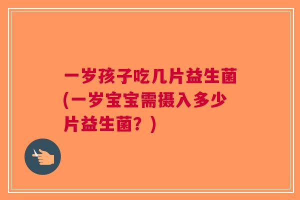 一岁孩子吃几片益生菌(一岁宝宝需摄入多少片益生菌？)
