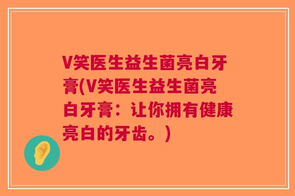 V笑医生益生菌亮白牙膏(V笑医生益生菌亮白牙膏：让你拥有健康亮白的牙齿。)